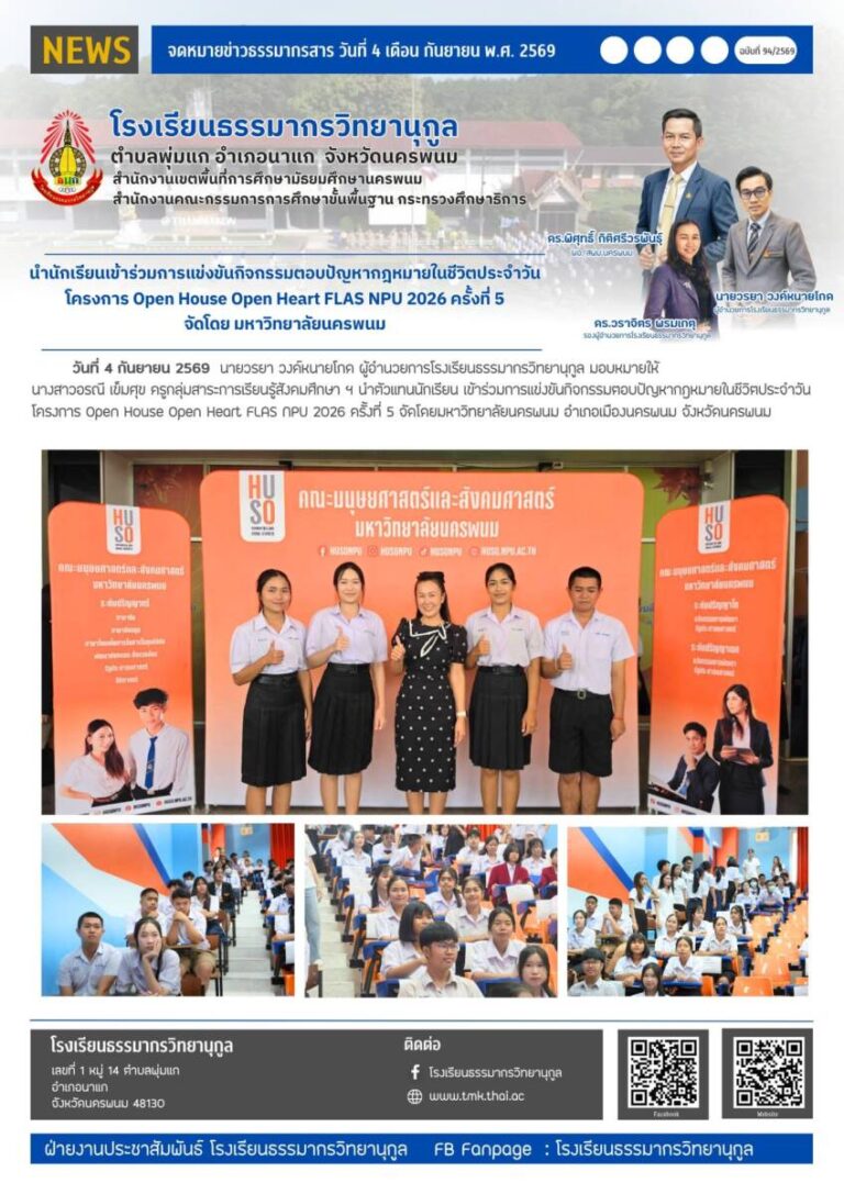 วันที่ 4 กันยายน 2569 นายวรยา วงค์หนายโกด ผู้อำนวยการโรงเรียนธรรมากรวิทยานุกูล มอบหมายให้ นางสาวอรณี เข็มศุข ครูกลุ่มสาระการเรียนรู้สังคมศึกษา ฯ นำตัวแทนนักเรียน เข้าร่วมการแข่งขันกิจกรรมตอบปัญหากฎหมายในชีวิตประจำวัน โครงการ Open House Open Heart FLAS NPU 2026 ครั้งที่ 5 จัดโดยมหาวิทยาลัยนครพนม อำเภอเมืองนครพนม จังหวัดนครพนม